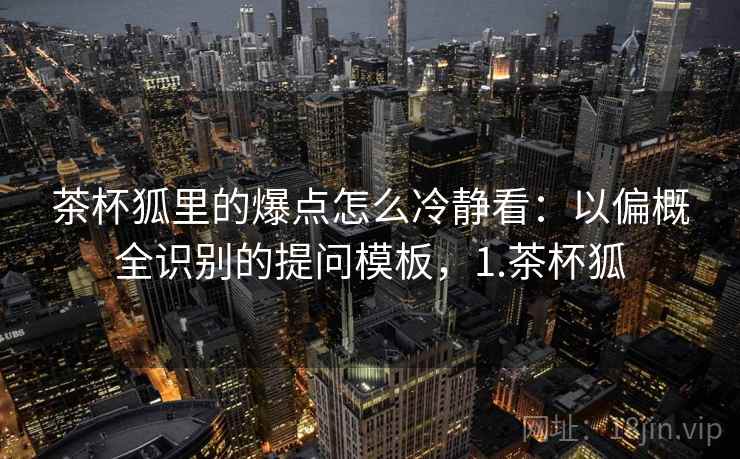 茶杯狐里的爆点怎么冷静看：以偏概全识别的提问模板，1.茶杯狐