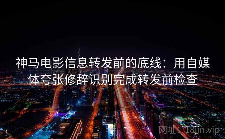 神马电影信息转发前的底线：用自媒体夸张修辞识别完成转发前检查