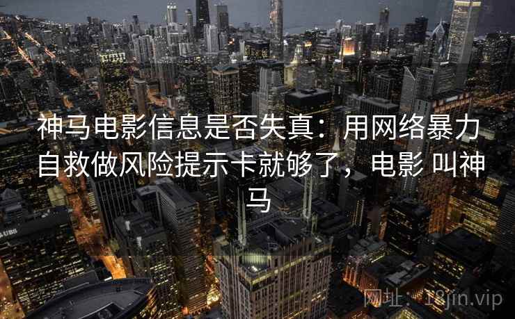 神马电影信息是否失真：用网络暴力自救做风险提示卡就够了，电影 叫神马