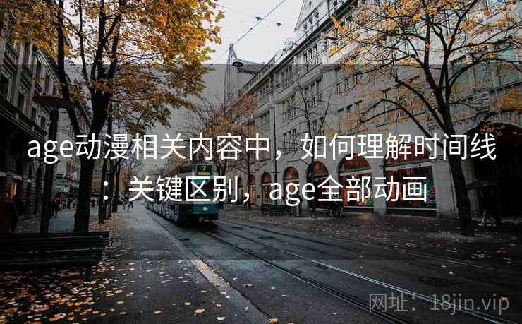 age动漫相关内容中，如何理解时间线：关键区别，age全部动画