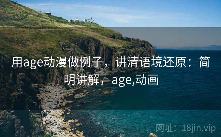 用age动漫做例子，讲清语境还原：简明讲解，age,动画