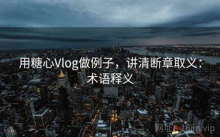 用糖心Vlog做例子，讲清断章取义：术语释义