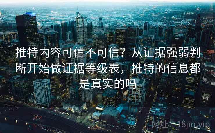 推特内容可信不可信？从证据强弱判断开始做证据等级表，推特的信息都是真实的吗