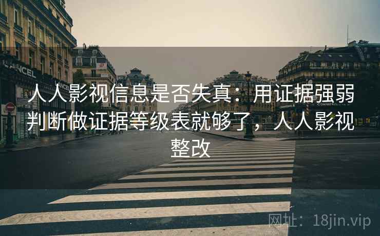 人人影视信息是否失真：用证据强弱判断做证据等级表就够了，人人影视整改