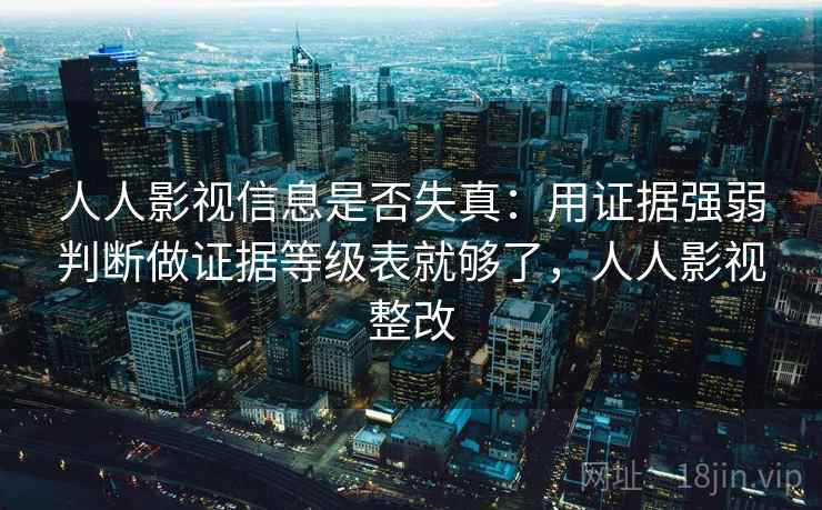 人人影视信息是否失真：用证据强弱判断做证据等级表就够了，人人影视整改