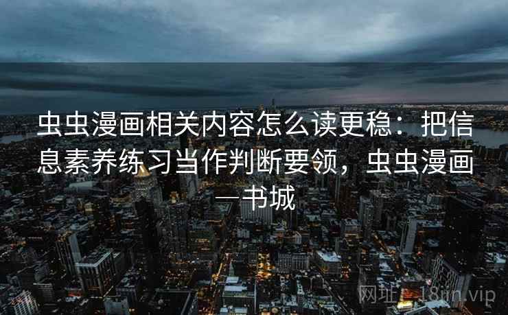 虫虫漫画相关内容怎么读更稳：把信息素养练习当作判断要领，虫虫漫画―书城