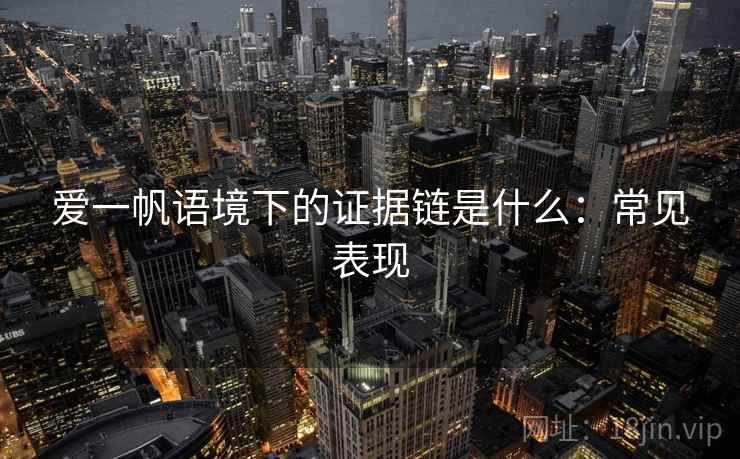 爱一帆语境下的证据链是什么：常见表现