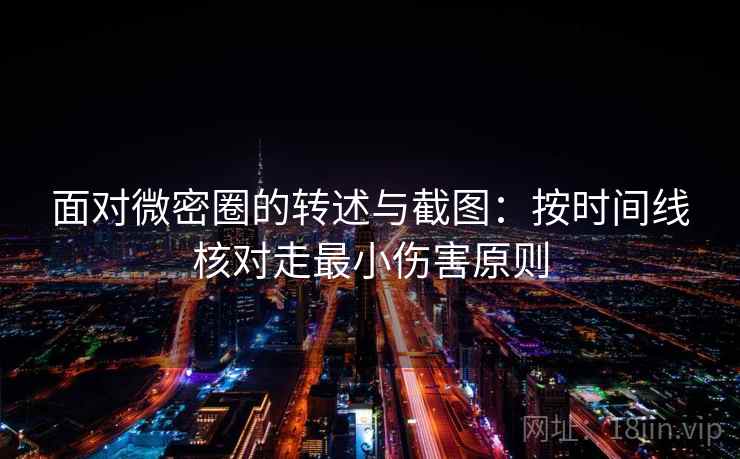 面对微密圈的转述与截图：按时间线核对走最小伤害原则
