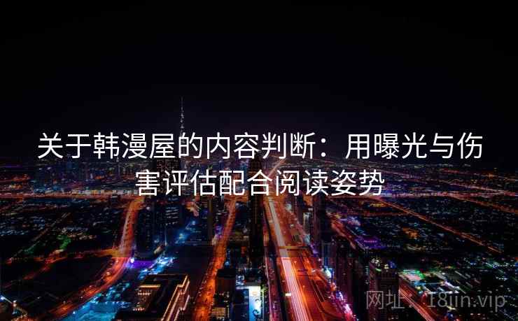 关于韩漫屋的内容判断：用曝光与伤害评估配合阅读姿势