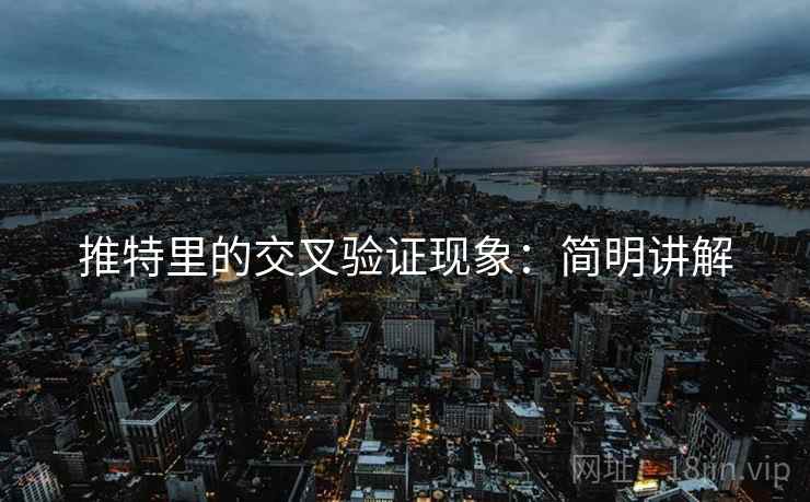 推特里的交叉验证现象：简明讲解