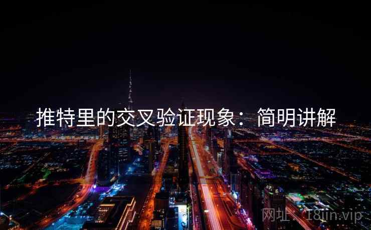 推特里的交叉验证现象:简明讲解 推特里的交叉验证现象:简明讲解