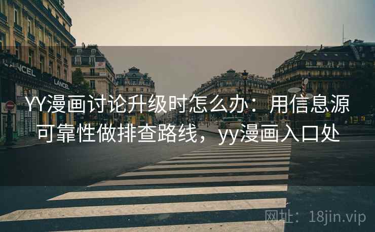 YY漫画讨论升级时怎么办：用信息源可靠性做排查路线，yy漫画入口处