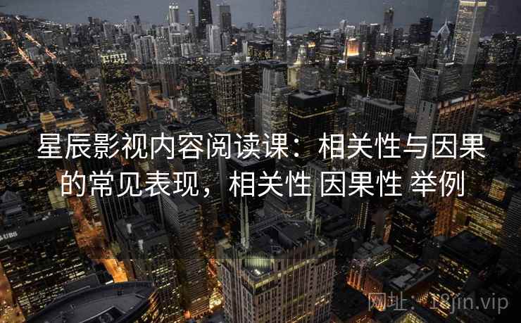 星辰影视内容阅读课：相关性与因果的常见表现，相关性 因果性 举例