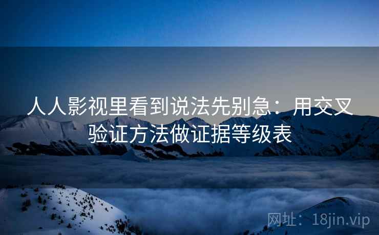 人人影视里看到说法先别急：用交叉验证方法做证据等级表