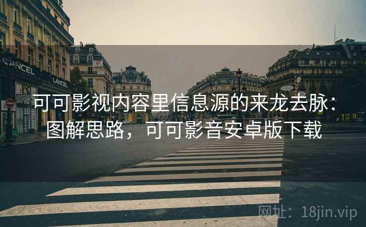 可可影视内容里信息源的来龙去脉：图解思路，可可影音安卓版下载