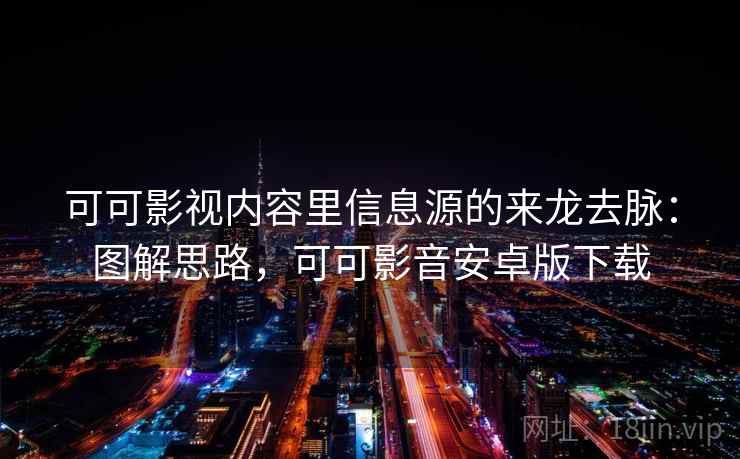 可可影视内容里信息源的来龙去脉：图解思路，可可影音安卓版下载