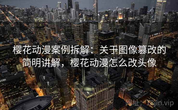樱花动漫案例拆解：关于图像篡改的简明讲解，樱花动漫怎么改头像