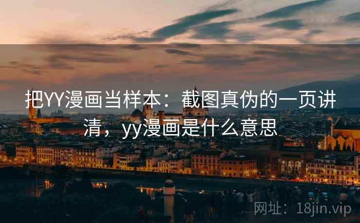 把YY漫画当样本：截图真伪的一页讲清，yy漫画是什么意思