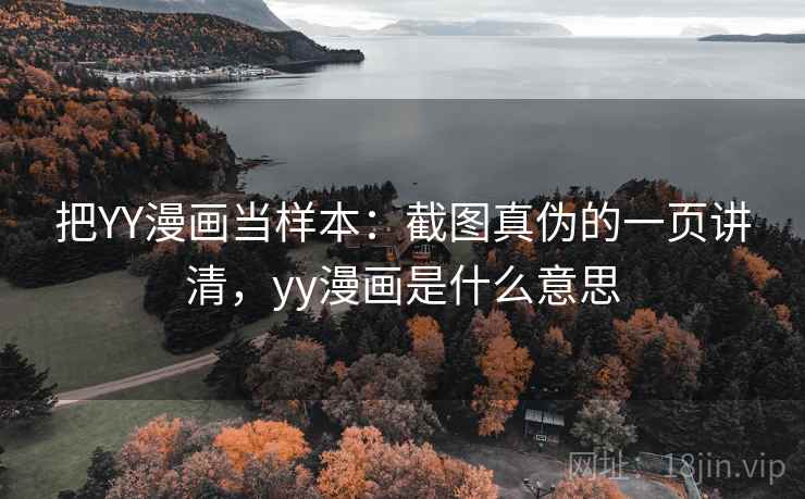 把YY漫画当样本：截图真伪的一页讲清，yy漫画是什么意思