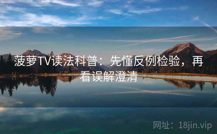 菠萝TV读法科普：先懂反例检验，再看误解澄清