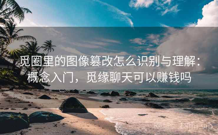 觅圈里的图像篡改怎么识别与理解：概念入门，觅缘聊天可以赚钱吗