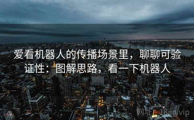 爱看机器人的传播场景里，聊聊可验证性：图解思路，看一下机器人