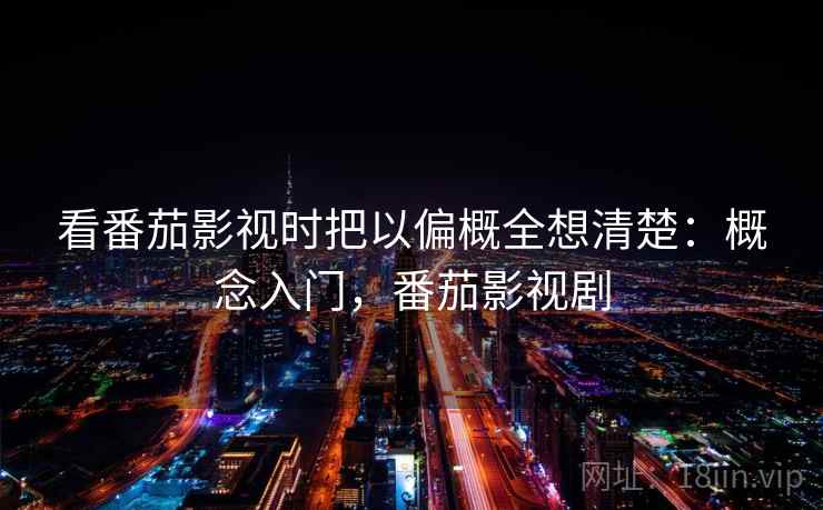 看番茄影视时把以偏概全想清楚：概念入门，番茄影视剧