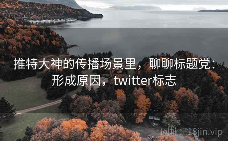 推特大神的传播场景里，聊聊标题党：形成原因，twitter标志