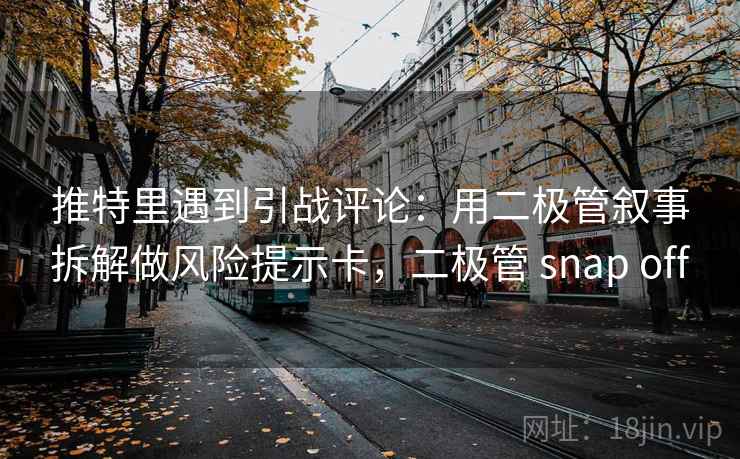 推特里遇到引战评论：用二极管叙事拆解做风险提示卡，二极管 snap off