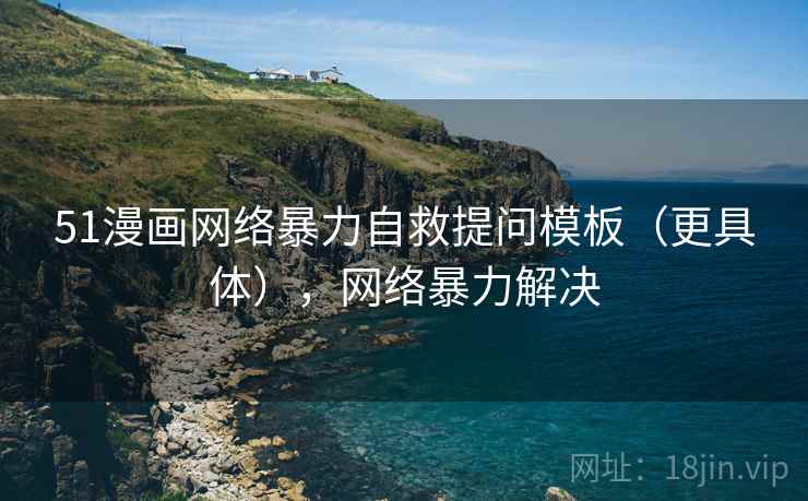 51漫画网络暴力自救提问模板（更具体），网络暴力解决