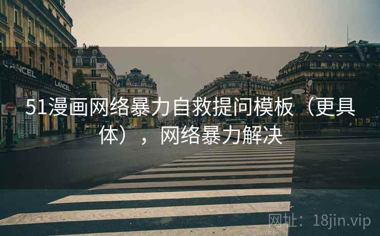 51漫画网络暴力自救提问模板（更具体），网络暴力解决