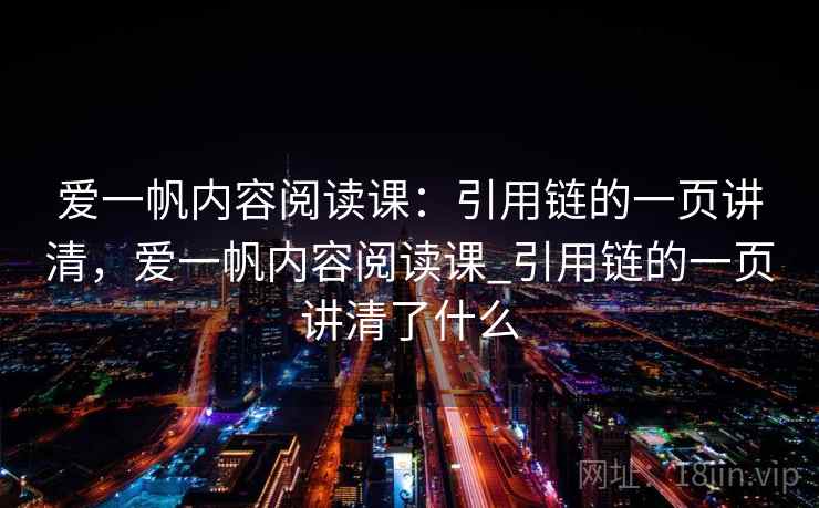 爱一帆内容阅读课：引用链的一页讲清，爱一帆内容阅读课_引用链的一页讲清了什么