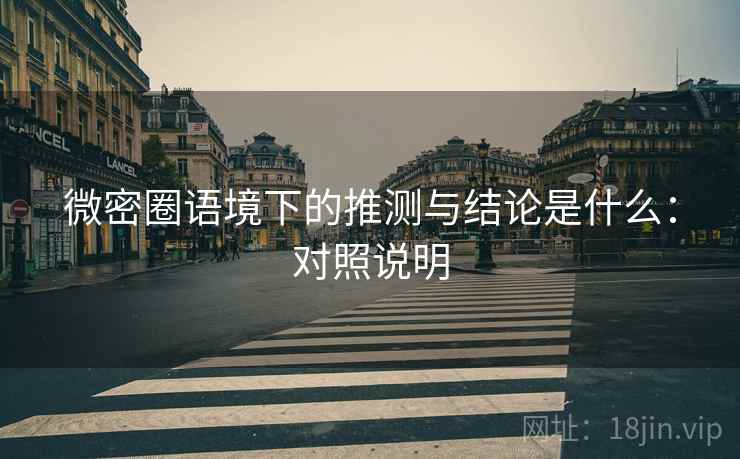 微密圈语境下的推测与结论是什么：对照说明