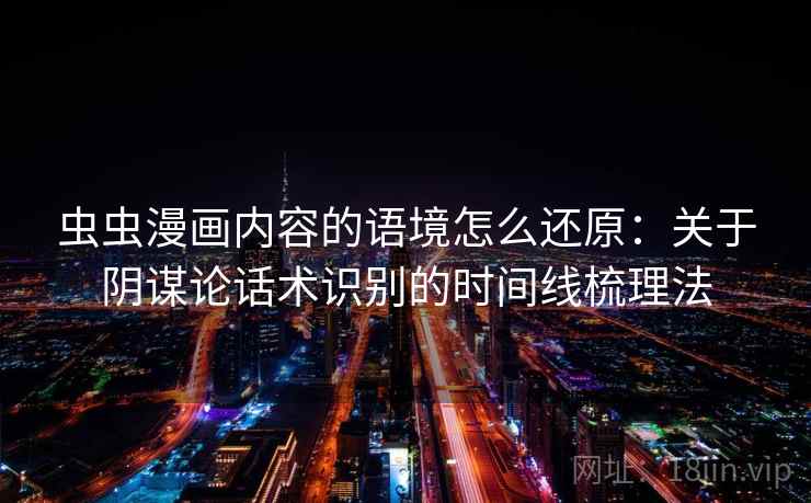 虫虫漫画内容的语境怎么还原：关于阴谋论话术识别的时间线梳理法