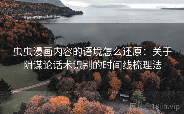 虫虫漫画内容的语境怎么还原：关于阴谋论话术识别的时间线梳理法