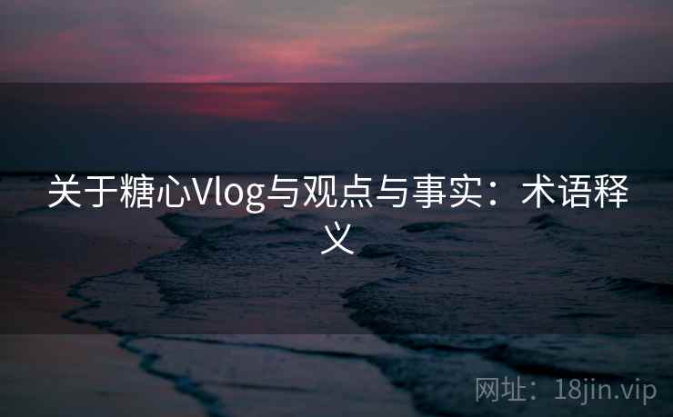 关于糖心Vlog与观点与事实：术语释义