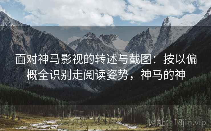 面对神马影视的转述与截图：按以偏概全识别走阅读姿势，神马的神
