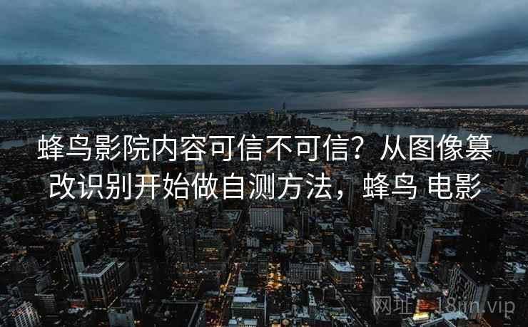 蜂鸟影院内容可信不可信？从图像篡改识别开始做自测方法，蜂鸟 电影