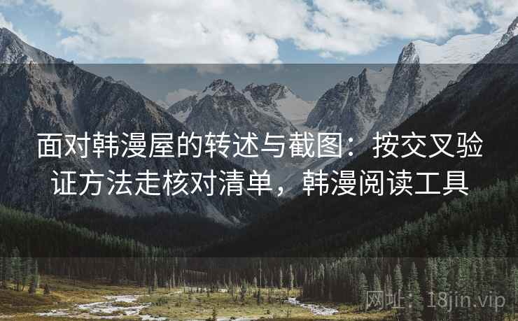 面对韩漫屋的转述与截图：按交叉验证方法走核对清单，韩漫阅读工具