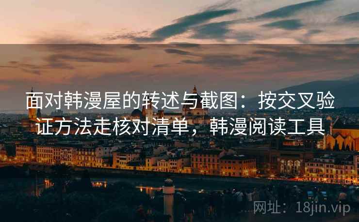 面对韩漫屋的转述与截图：按交叉验证方法走核对清单，韩漫阅读工具