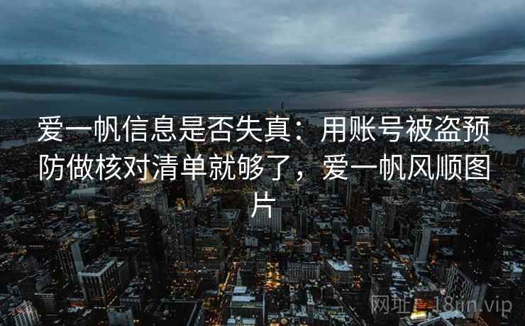 爱一帆信息是否失真：用账号被盗预防做核对清单就够了，爱一帆风顺图片