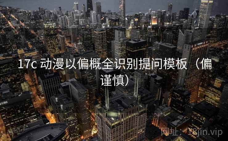 17c 动漫以偏概全识别提问模板(偏谨慎) 17c 动漫以偏概全识别提问模板(偏谨慎)