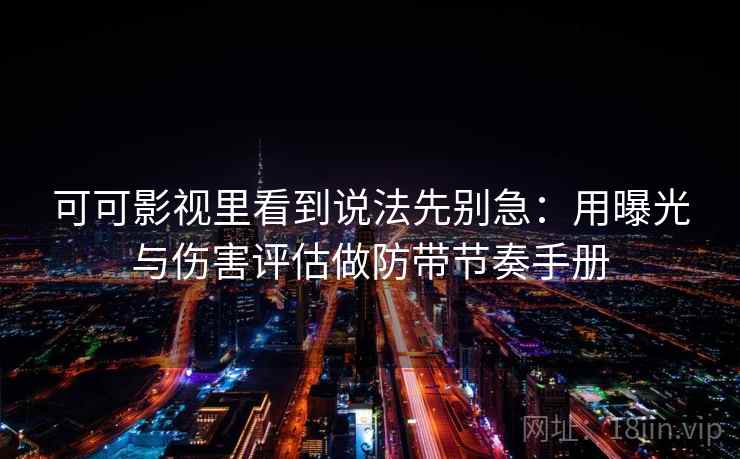 可可影视里看到说法先别急:用曝光与伤害评估做防带节奏手册 可可影视里看到说法先别急:用曝光与伤害评估做防带节奏手册