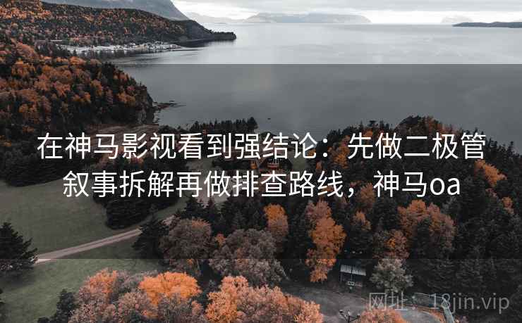 在神马影视看到强结论:先做二极管叙事拆解再做排查路线,神马oa 在神马影视看到强结论:先做二极管叙事拆解再做排查路线,神马oa