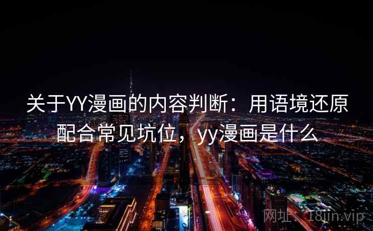 关于YY漫画的内容判断:用语境还原配合常见坑位,yy漫画是什么 关于YY漫画的内容判断:用语境还原配合常见坑位,yy漫画是什么